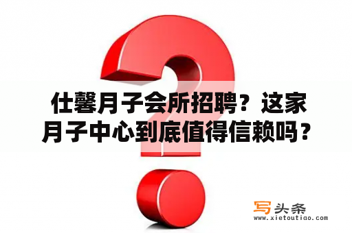  仕馨月子会所招聘？这家月子中心到底值得信赖吗？