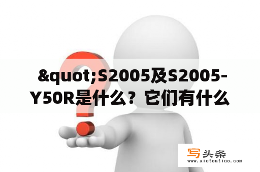  "S2005及S2005-Y50R是什么？它们有什么特点？是否适用于您的需求？"