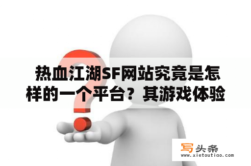  热血江湖SF网站究竟是怎样的一个平台？其游戏体验如何？