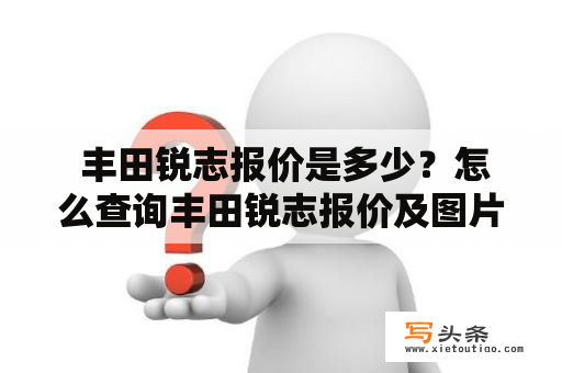  丰田锐志报价是多少？怎么查询丰田锐志报价及图片？