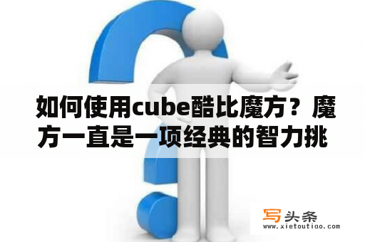  如何使用cube酷比魔方？魔方一直是一项经典的智力挑战游戏，而cube酷比魔方则是近年来备受欢迎的一款魔方产品。那么，如何使用这款魔方呢？