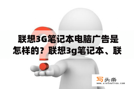  联想3G笔记本电脑广告是怎样的？联想3g笔记本、联想3G笔记本电脑广告