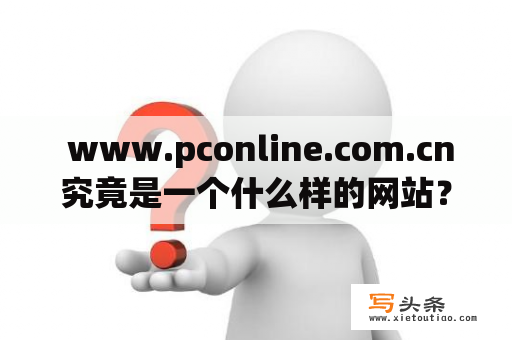  www.pconline.com.cn究竟是一个什么样的网站？