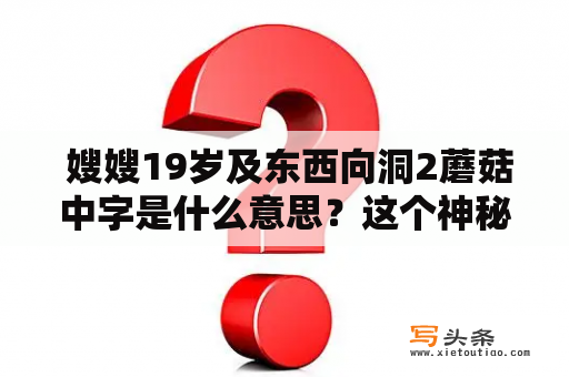  嫂嫂19岁及东西向洞2蘑菇中字是什么意思？这个神秘的组合值得我们深入探究。