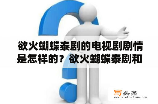  欲火蝴蝶泰剧的电视剧剧情是怎样的？欲火蝴蝶泰剧和欲火蝴蝶泰剧电视剧是两个不同的东西。欲火蝴蝶是一部泰国电影，而欲火蝴蝶泰剧是基于这部电影改编的电视剧，讲述了一个年轻女孩与年长男人之间的爱情故事。以下是欲火蝴蝶泰剧电视剧剧情的详细描述：