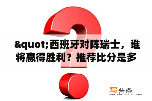  "西班牙对阵瑞士，谁将赢得胜利？推荐比分是多少？"