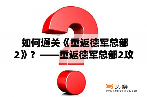  如何通关《重返德军总部2》？——重返德军总部2攻略详解