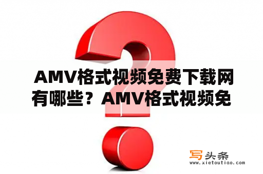  AMV格式视频免费下载网有哪些？AMV格式视频免费下载网的手机版在哪里下载？