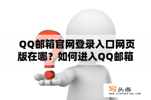  QQ邮箱官网登录入口网页版在哪？如何进入QQ邮箱官网登录入口网页版？QQ邮箱官网登录入口网页版网址是多少？