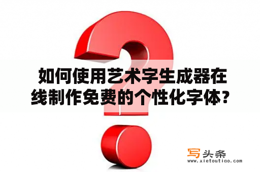  如何使用艺术字生成器在线制作免费的个性化字体？