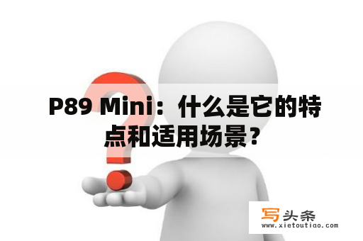  P89 Mini：什么是它的特点和适用场景？