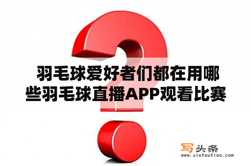  羽毛球爱好者们都在用哪些羽毛球直播APP观看比赛？