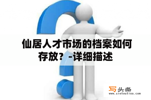  仙居人才市场的档案如何存放？-详细描述