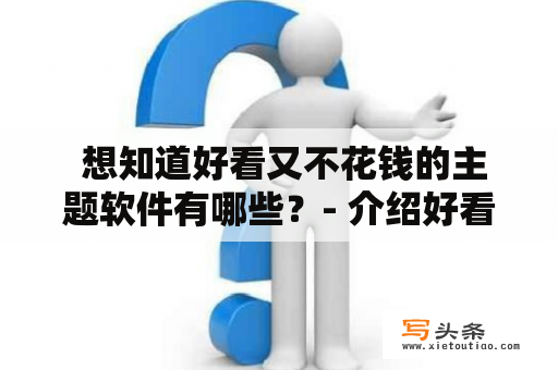  想知道好看又不花钱的主题软件有哪些？- 介绍好看又不花钱的主题软件