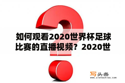  如何观看2020世界杯足球比赛的直播视频？2020世界杯足球比赛是足球爱好者最期待的盛事之一。然而，由于时差、不同的地理位置和市场限制，有时候很难在电视上或在线上观看比赛。因此，这里为大家介绍一些观看2020世界杯足球比赛的直播视频的方法。