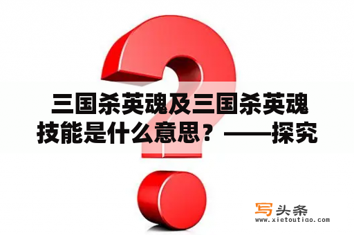  三国杀英魂及三国杀英魂技能是什么意思？——探究三国杀英魂的同名卡牌与技能