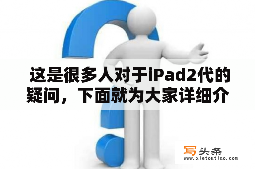  这是很多人对于iPad2代的疑问，下面就为大家详细介绍一下。