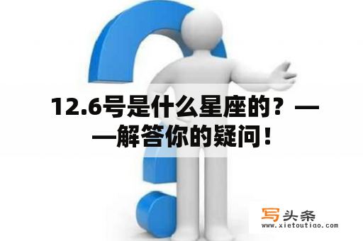  12.6号是什么星座的？——解答你的疑问！