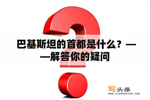  巴基斯坦的首都是什么？——解答你的疑问