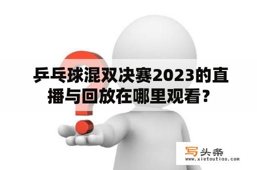  乒乓球混双决赛2023的直播与回放在哪里观看？