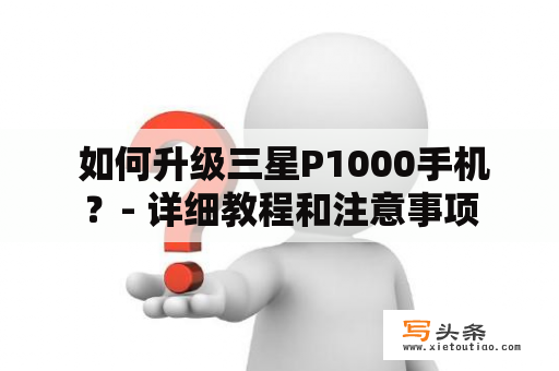  如何升级三星P1000手机？- 详细教程和注意事项