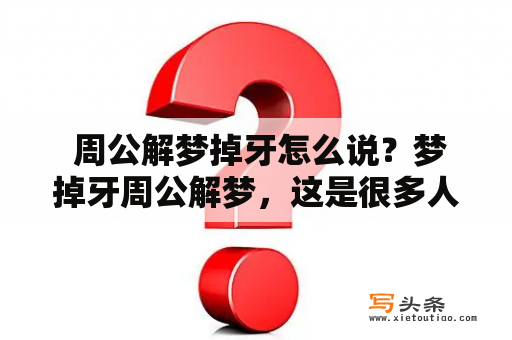  周公解梦掉牙怎么说？梦掉牙周公解梦，这是很多人常常遇到的一个噩梦，那么在周公解梦中如何解释呢？