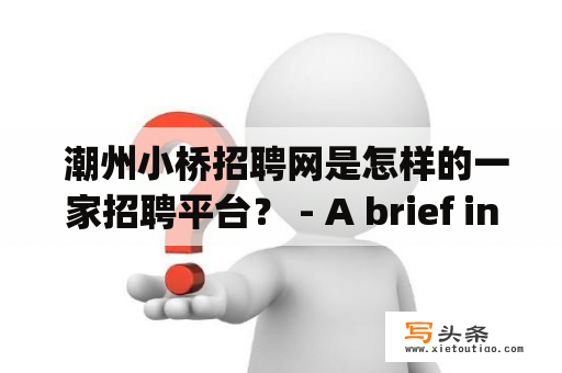  潮州小桥招聘网是怎样的一家招聘平台？ - A brief introduction to Chaozhou Xiaoqiao Recruitment and its job opportunities