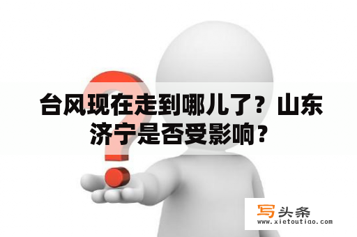  台风现在走到哪儿了？山东济宁是否受影响？