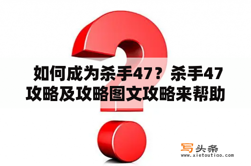  如何成为杀手47？杀手47攻略及攻略图文攻略来帮助你！