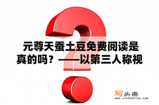  元尊天蚕土豆免费阅读是真的吗？——以第三人称视角详细解析