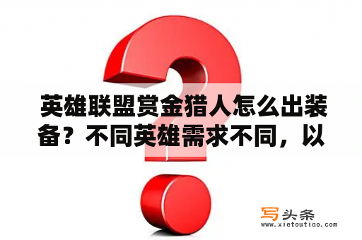  英雄联盟赏金猎人怎么出装备？不同英雄需求不同，以下将以赏金猎人为例，介绍出装思路。