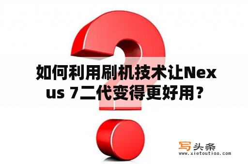  如何利用刷机技术让Nexus 7二代变得更好用？