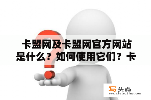  卡盟网及卡盟网官方网站是什么？如何使用它们？卡盟网是一个专业的虚拟商品交易平台，它涵盖了诸如充值卡、游戏账号、代练等多种虚拟商品。它的全称是“卡盟国际电子商务有限公司”，成立于2010年，总部位于广东省深圳市。作为一个颇具影响力的电商平台，卡盟网代表了中国互联网发展的一个分支——虚拟商品经济。用户可以在卡盟网上购买或出售各种类型的虚拟商品，这也使得卡盟网成为了一个中小商家开展业务的“乐园”。