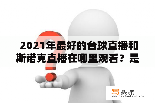  2021年最好的台球直播和斯诺克直播在哪里观看？是否有台球直播斯诺克直播2021虎牙？