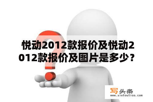  悦动2012款报价及悦动2012款报价及图片是多少？——详解悦动2012款的报价及图片