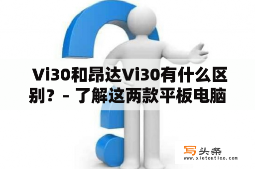  Vi30和昂达Vi30有什么区别？- 了解这两款平板电脑