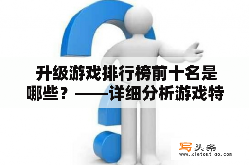  升级游戏排行榜前十名是哪些？——详细分析游戏特色与玩家心理