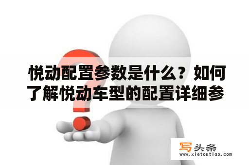  悦动配置参数是什么？如何了解悦动车型的配置详细参数？