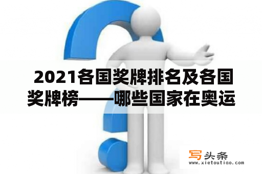  2021各国奖牌排名及各国奖牌榜——哪些国家在奥运会上获得了最多奖牌？