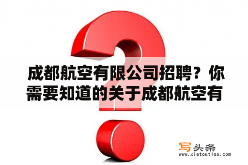  成都航空有限公司招聘？你需要知道的关于成都航空有限公司的一切