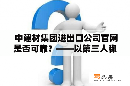  中建材集团进出口公司官网是否可靠？——以第三人称视角详细解读中建材集团进出口公司官网