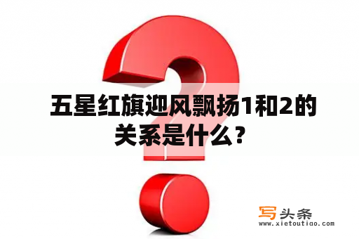  五星红旗迎风飘扬1和2的关系是什么？