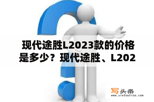  现代途胜L2023款的价格是多少？现代途胜、L2023款、价格