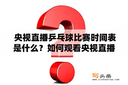  央视直播乒乓球比赛时间表是什么？如何观看央视直播乒乓球比赛？