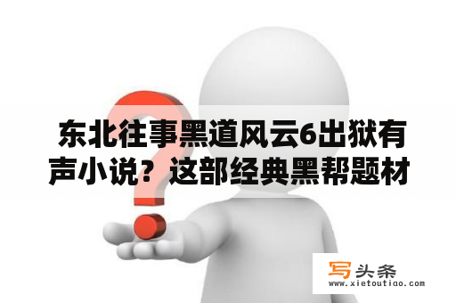  东北往事黑道风云6出狱有声小说？这部经典黑帮题材小说的新篇章究竟是怎样的？