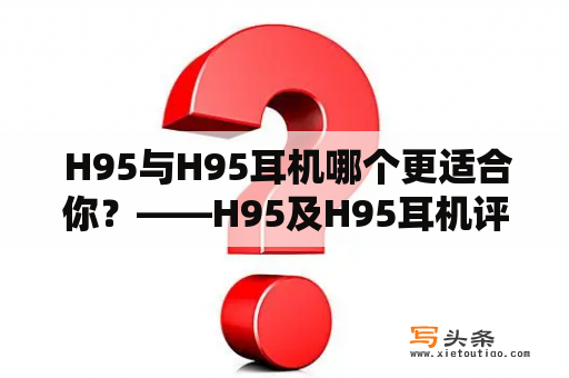  H95与H95耳机哪个更适合你？——H95及H95耳机评测