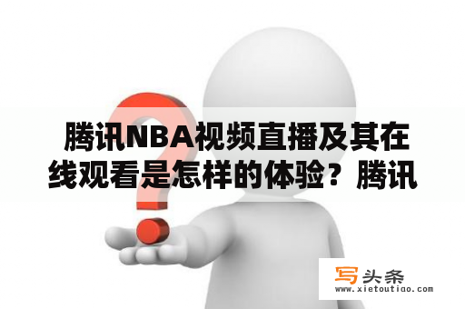  腾讯NBA视频直播及其在线观看是怎样的体验？腾讯、NBA、视频、直播、在线观看