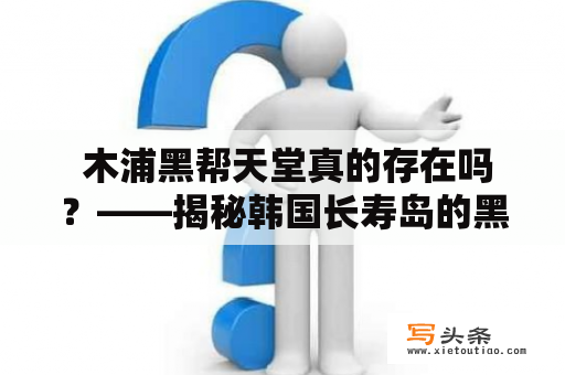  木浦黑帮天堂真的存在吗？——揭秘韩国长寿岛的黑暗一面