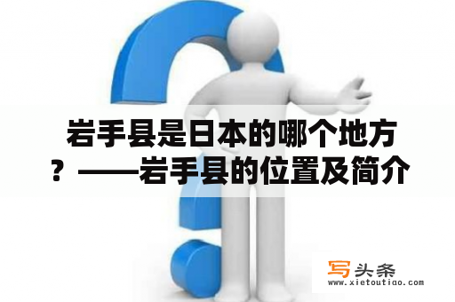  岩手县是日本的哪个地方？——岩手县的位置及简介