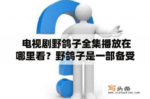  电视剧野鸽子全集播放在哪里看？野鸽子是一部备受瞩目的电视剧，自播出以来便引发了不少观众的关注。许多观众都想知道这部电视剧的全集播放渠道，下面就为您介绍一下。